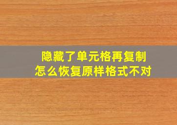 隐藏了单元格再复制怎么恢复原样格式不对