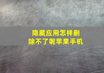 隐藏应用怎样删除不了呢苹果手机