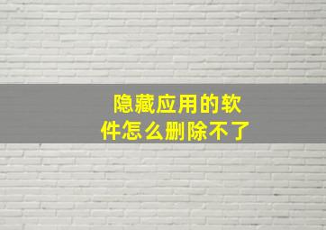 隐藏应用的软件怎么删除不了