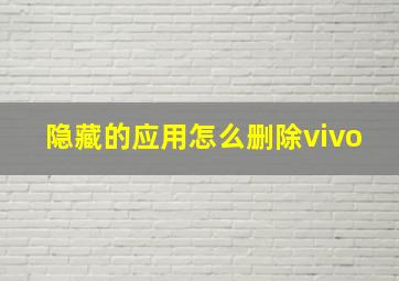 隐藏的应用怎么删除vivo