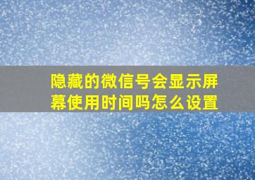 隐藏的微信号会显示屏幕使用时间吗怎么设置