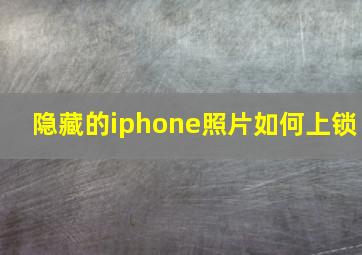 隐藏的iphone照片如何上锁