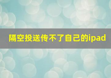 隔空投送传不了自己的ipad