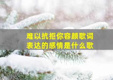 难以抗拒你容颜歌词表达的感情是什么歌