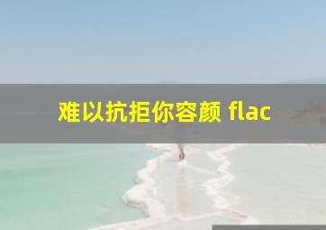 难以抗拒你容颜 flac