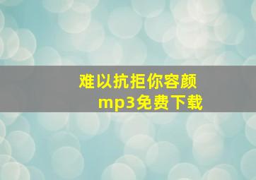 难以抗拒你容颜mp3免费下载