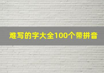 难写的字大全100个带拼音