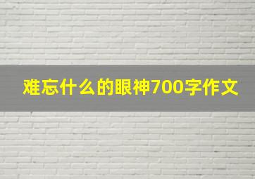 难忘什么的眼神700字作文