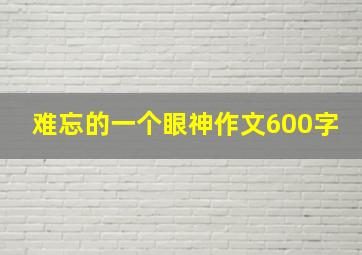 难忘的一个眼神作文600字