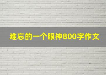 难忘的一个眼神800字作文