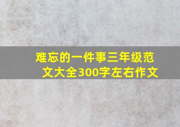 难忘的一件事三年级范文大全300字左右作文