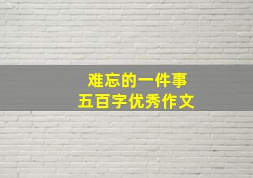 难忘的一件事五百字优秀作文