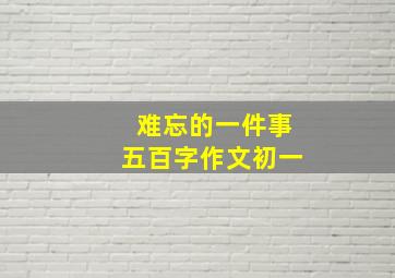 难忘的一件事五百字作文初一