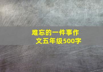 难忘的一件事作文五年级500字