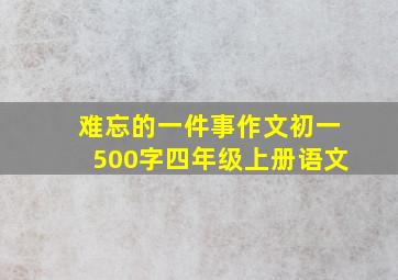 难忘的一件事作文初一500字四年级上册语文