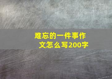 难忘的一件事作文怎么写200字