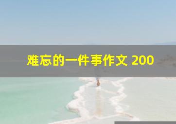 难忘的一件事作文 200