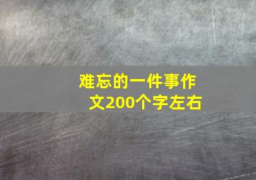 难忘的一件事作文200个字左右