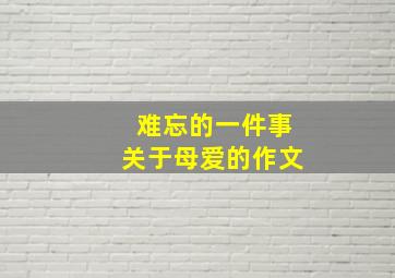 难忘的一件事关于母爱的作文