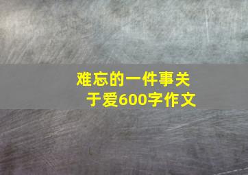 难忘的一件事关于爱600字作文