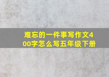 难忘的一件事写作文400字怎么写五年级下册