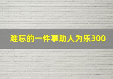 难忘的一件事助人为乐300