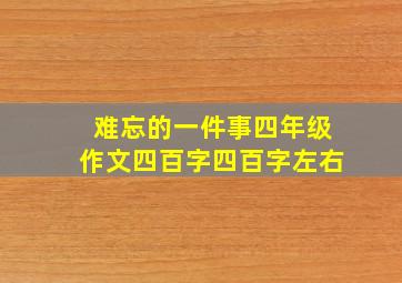 难忘的一件事四年级作文四百字四百字左右