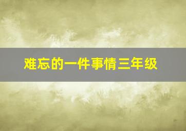 难忘的一件事情三年级