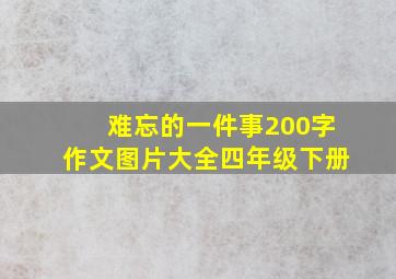 难忘的一件事200字作文图片大全四年级下册