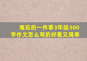 难忘的一件事3年级300字作文怎么写的好看又简单