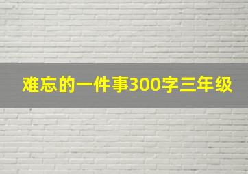 难忘的一件事300字三年级