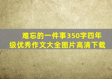 难忘的一件事350字四年级优秀作文大全图片高清下载