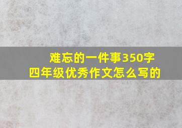 难忘的一件事350字四年级优秀作文怎么写的