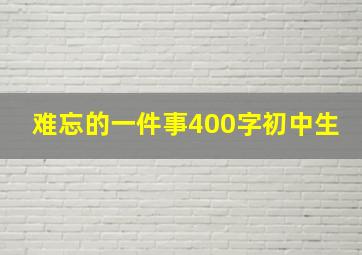 难忘的一件事400字初中生