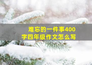 难忘的一件事400字四年级作文怎么写