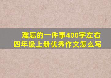 难忘的一件事400字左右四年级上册优秀作文怎么写