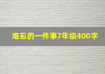 难忘的一件事7年级400字