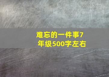 难忘的一件事7年级500字左右