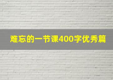 难忘的一节课400字优秀篇