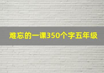 难忘的一课350个字五年级