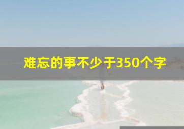 难忘的事不少于350个字