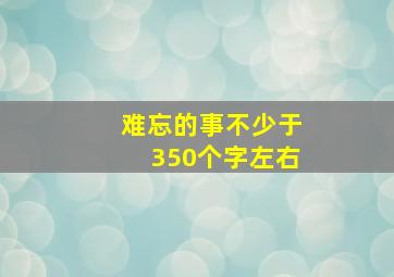 难忘的事不少于350个字左右