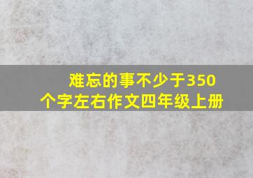 难忘的事不少于350个字左右作文四年级上册