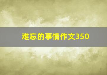 难忘的事情作文350