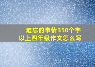 难忘的事情350个字以上四年级作文怎么写