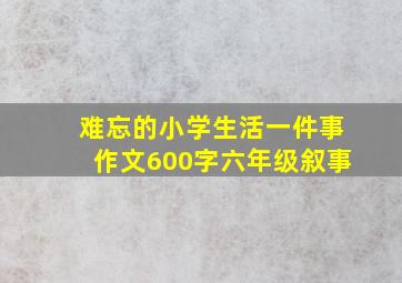 难忘的小学生活一件事作文600字六年级叙事