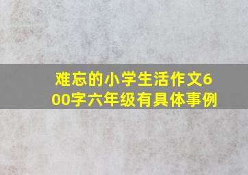 难忘的小学生活作文600字六年级有具体事例