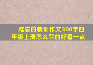 难忘的教训作文300字四年级上册怎么写的好看一点