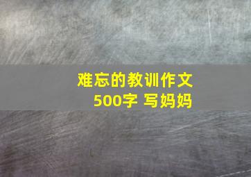 难忘的教训作文500字 写妈妈