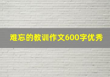 难忘的教训作文600字优秀